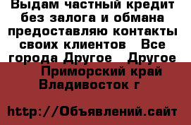 Выдам частный кредит без залога и обмана предоставляю контакты своих клиентов - Все города Другое » Другое   . Приморский край,Владивосток г.